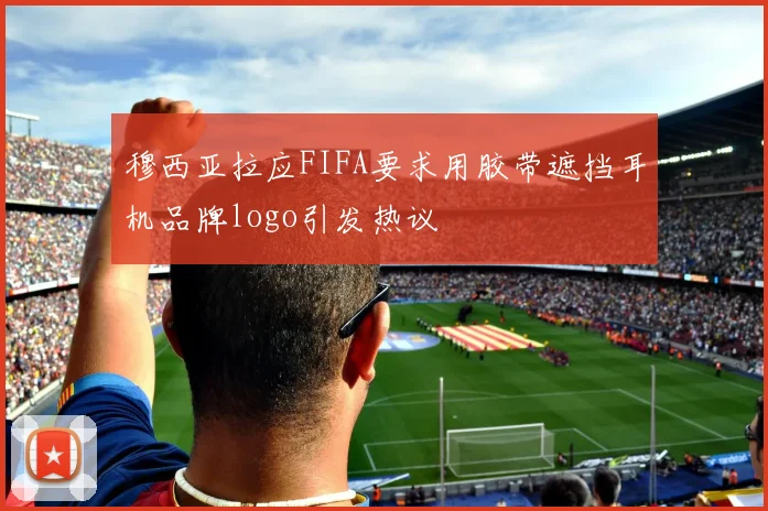 穆西亚拉应FIFA要求用胶带遮挡耳机品牌logo引发热议