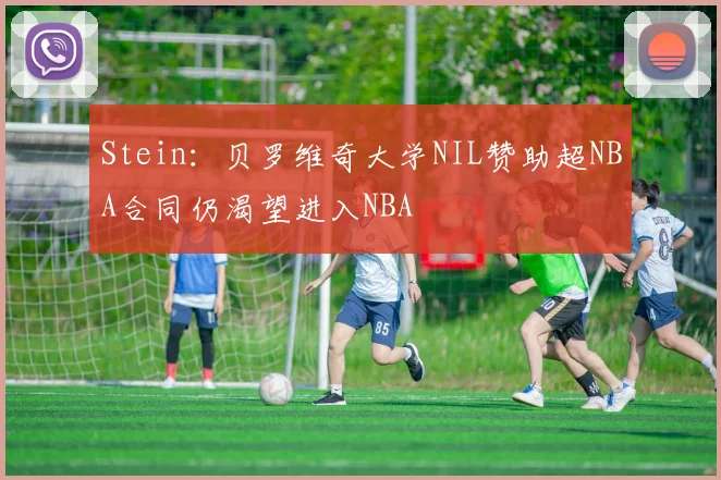 Stein：贝罗维奇大学NIL赞助超NBA合同仍渴望进入NBA