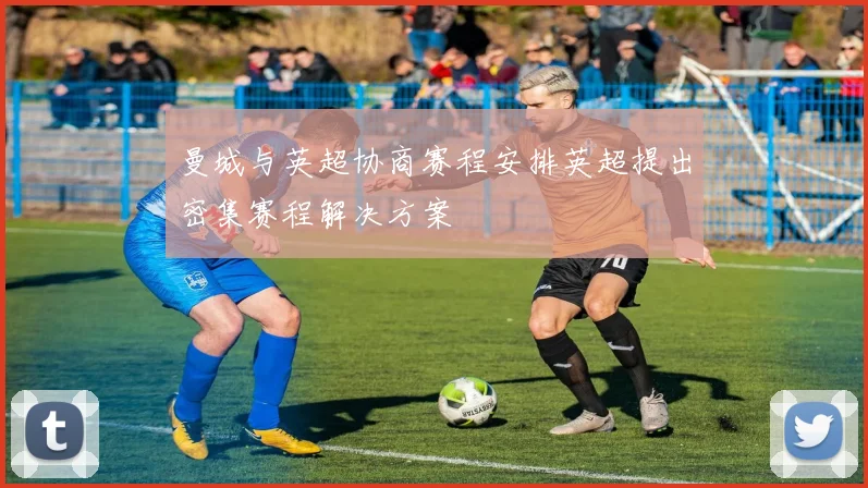 曼城与英超协商赛程安排英超提出密集赛程解决方案