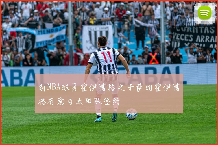 前NBA球员霍伊博格之子萨姆霍伊博格有意与太阳队签约