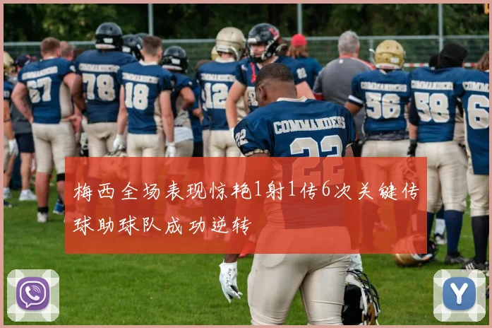 梅西全场表现惊艳1射1传6次关键传球助球队成功逆转