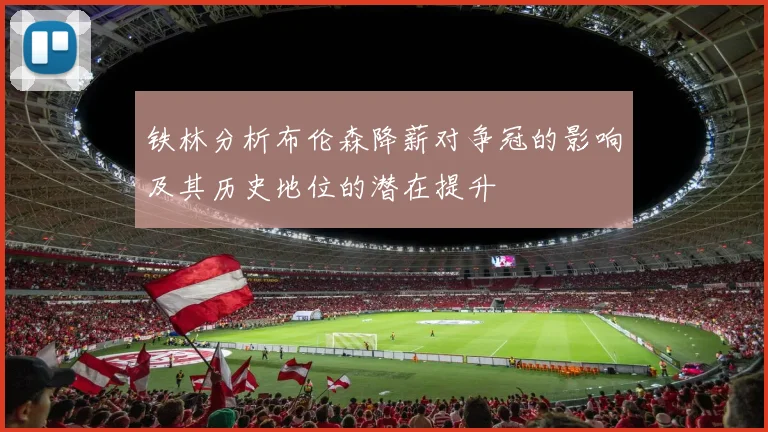 铁林分析布伦森降薪对争冠的影响及其历史地位的潜在提升