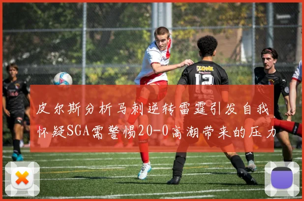 皮尔斯分析马刺逆转雷霆引发自我怀疑SGA需警惕20-0高潮带来的压力
