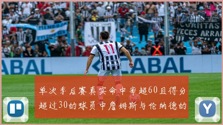 单次季后赛真实命中率超60且得分超过30的球员中詹姆斯与伦纳德的传奇表现