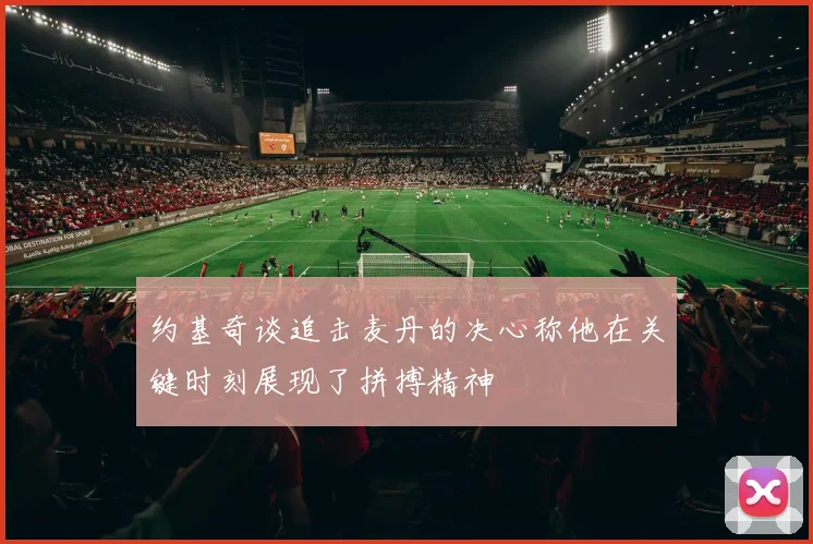 约基奇谈追击麦丹的决心称他在关键时刻展现了拼搏精神