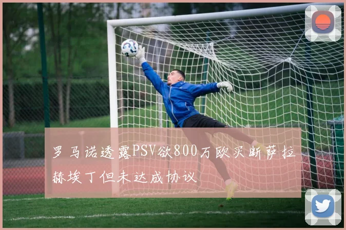 罗马诺透露PSV欲800万欧买断萨拉赫埃丁但未达成协议