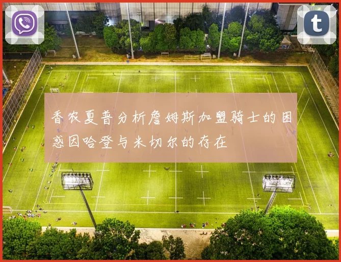 香农夏普分析詹姆斯加盟骑士的困惑因哈登与米切尔的存在